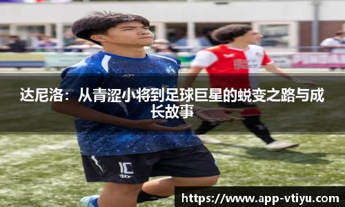 达尼洛：从青涩小将到足球巨星的蜕变之路与成长故事